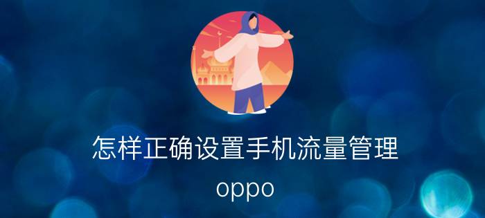 怎样正确设置手机流量管理 oppo reno5g手机怎么设置4g流量？